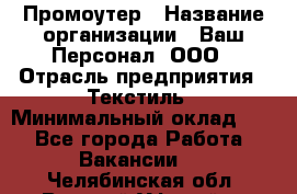 Промоутер › Название организации ­ Ваш Персонал, ООО › Отрасль предприятия ­ Текстиль › Минимальный оклад ­ 1 - Все города Работа » Вакансии   . Челябинская обл.,Верхний Уфалей г.